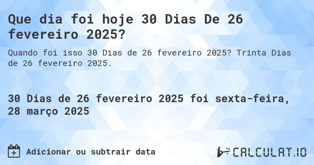 Que dia foi hoje 30 Dias De 26 fevereiro 2025?. Trinta Dias de 26 fevereiro 2025.