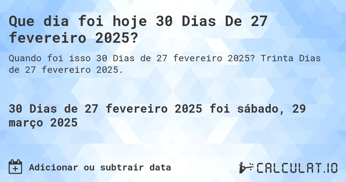 Que dia foi hoje 30 Dias De 27 fevereiro 2025?. Trinta Dias de 27 fevereiro 2025.