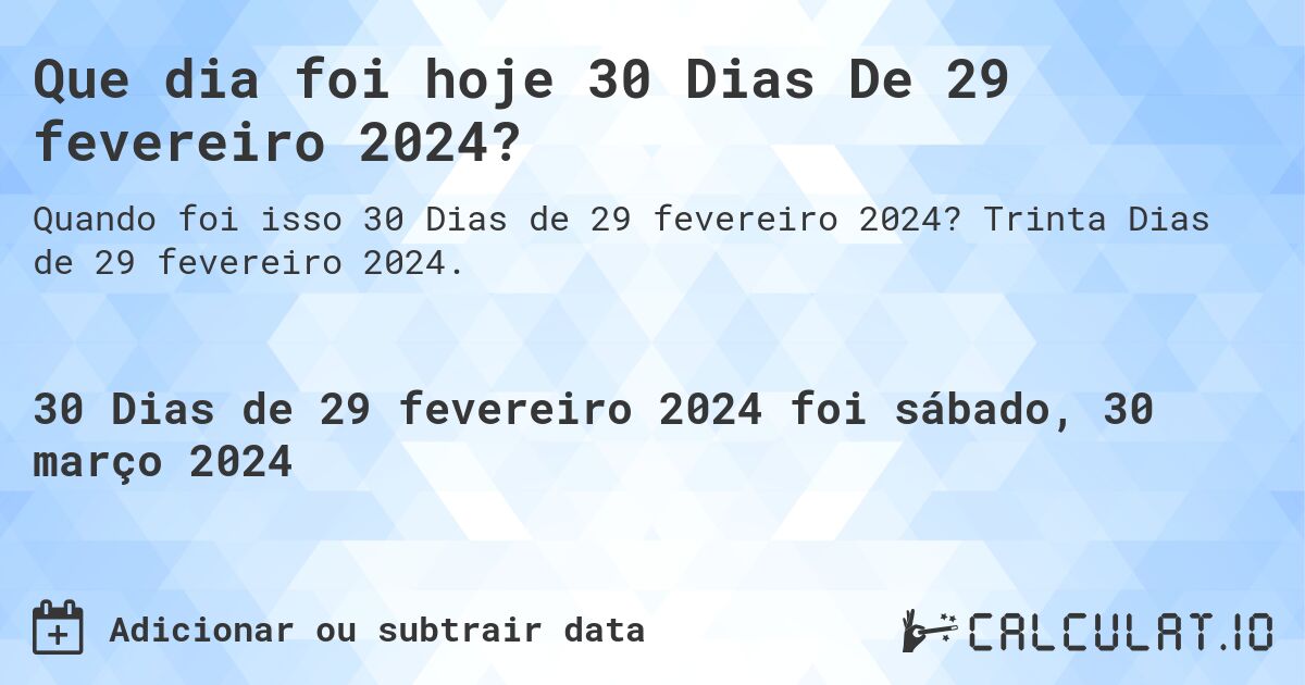 Que dia foi hoje 30 Dias De 29 fevereiro 2024?. Trinta Dias de 29 fevereiro 2024.