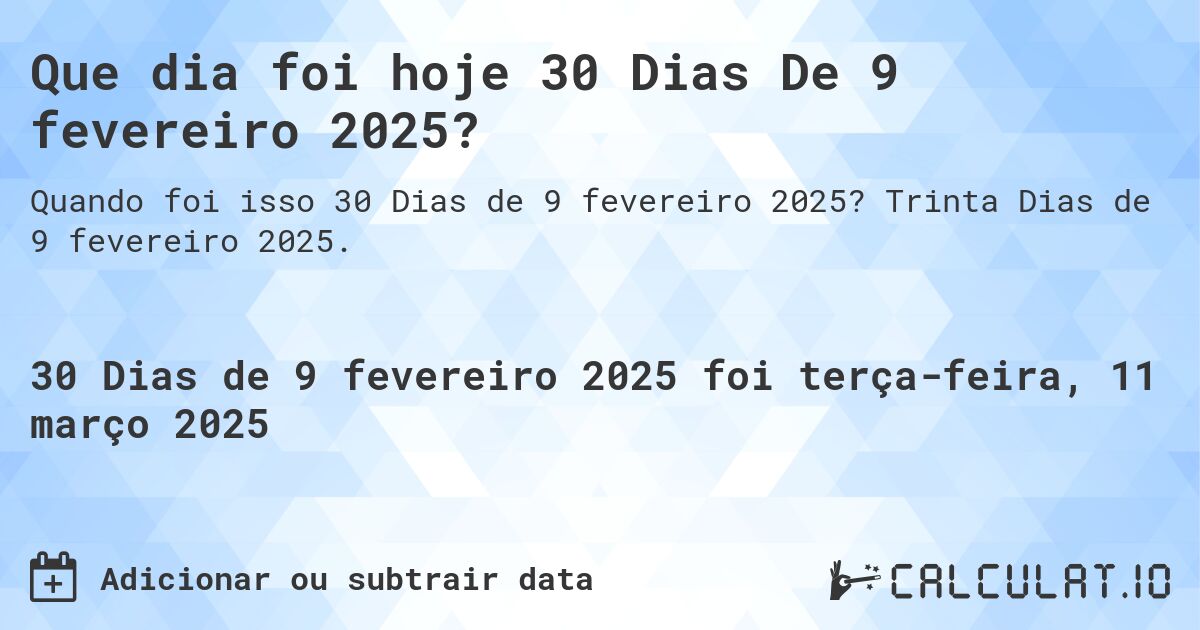 Que dia foi hoje 30 Dias De 9 fevereiro 2025?. Trinta Dias de 9 fevereiro 2025.
