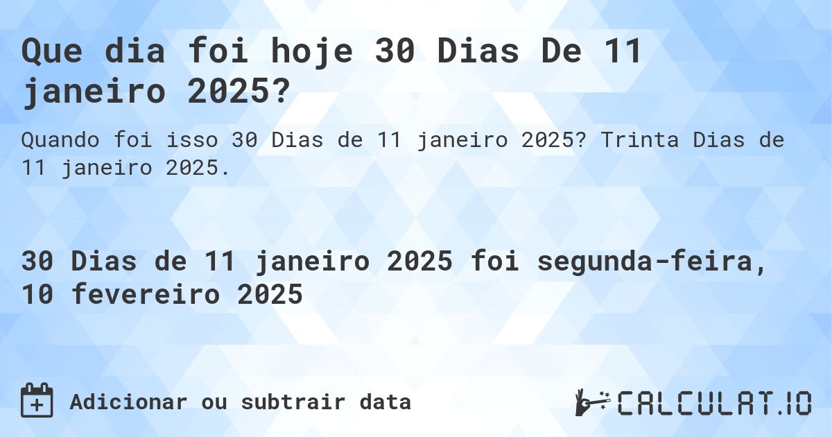 Que dia foi hoje 30 Dias De 11 janeiro 2025?. Trinta Dias de 11 janeiro 2025.