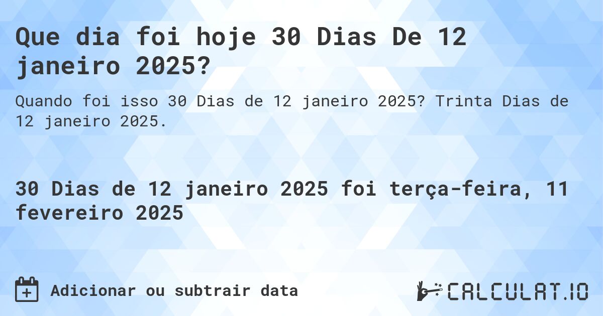Que dia foi hoje 30 Dias De 12 janeiro 2025?. Trinta Dias de 12 janeiro 2025.