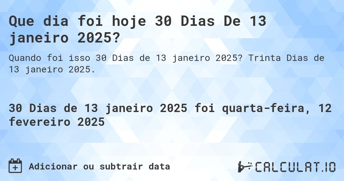 Que dia foi hoje 30 Dias De 13 janeiro 2025?. Trinta Dias de 13 janeiro 2025.