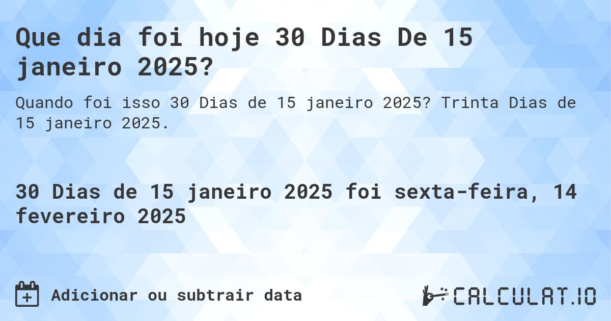 Que dia foi hoje 30 Dias De 15 janeiro 2025?. Trinta Dias de 15 janeiro 2025.
