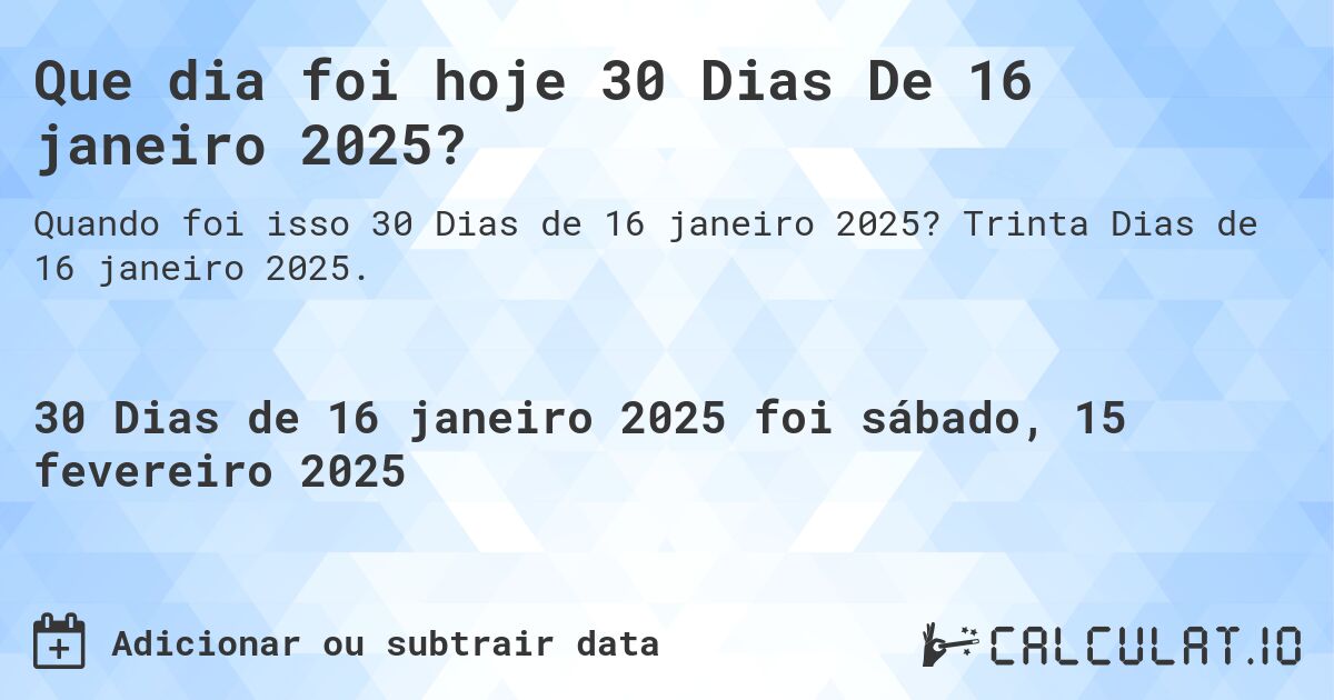 Que dia foi hoje 30 Dias De 16 janeiro 2025?. Trinta Dias de 16 janeiro 2025.