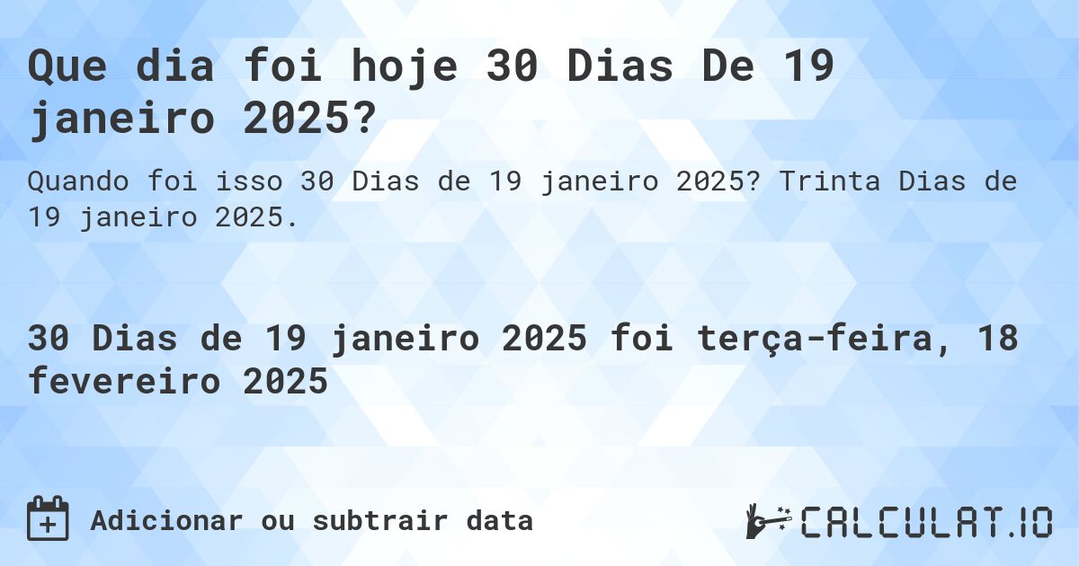 Que dia foi hoje 30 Dias De 19 janeiro 2025?. Trinta Dias de 19 janeiro 2025.