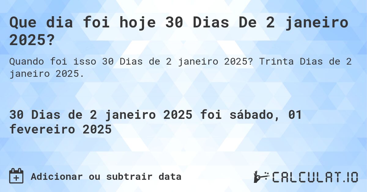 Que dia foi hoje 30 Dias De 2 janeiro 2025?. Trinta Dias de 2 janeiro 2025.