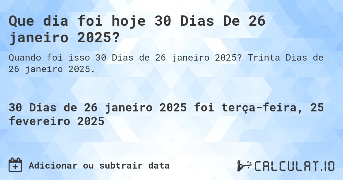 Que dia foi hoje 30 Dias De 26 janeiro 2025?. Trinta Dias de 26 janeiro 2025.