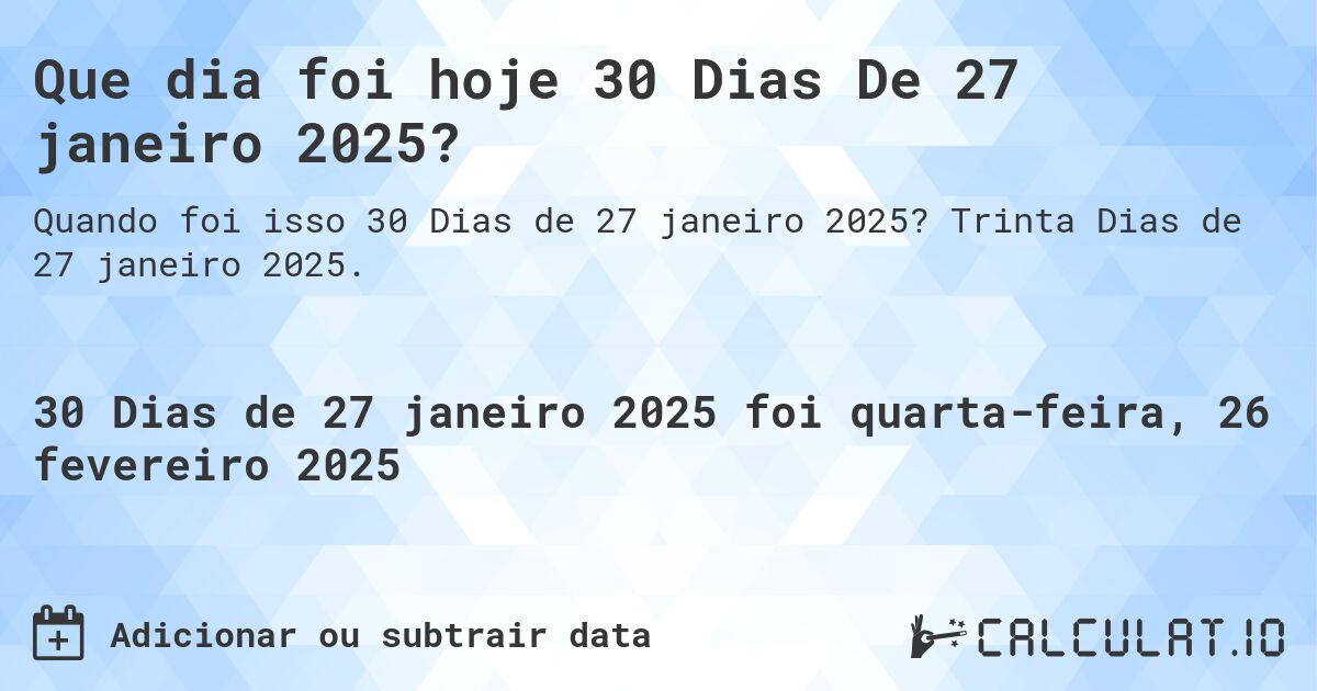 Que dia foi hoje 30 Dias De 27 janeiro 2025?. Trinta Dias de 27 janeiro 2025.