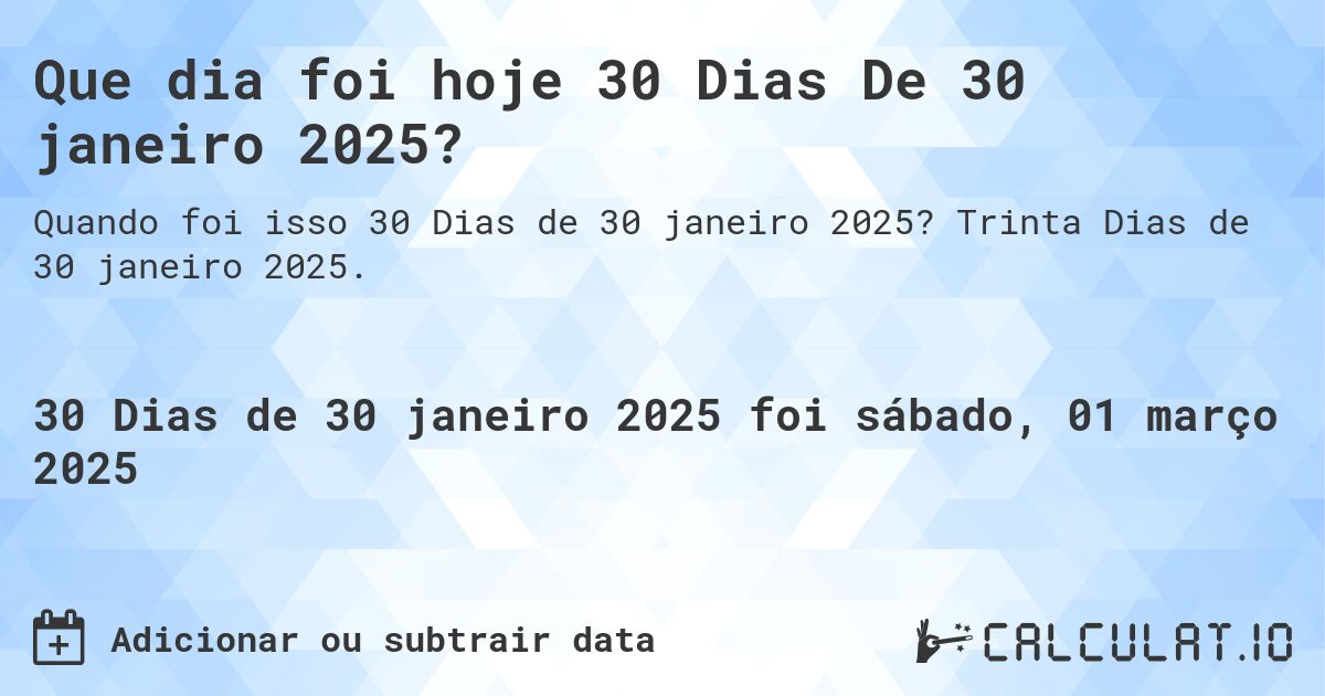 Que dia foi hoje 30 Dias De 30 janeiro 2025?. Trinta Dias de 30 janeiro 2025.