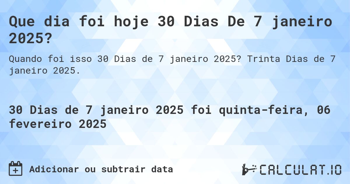 Que dia foi hoje 30 Dias De 7 janeiro 2025?. Trinta Dias de 7 janeiro 2025.