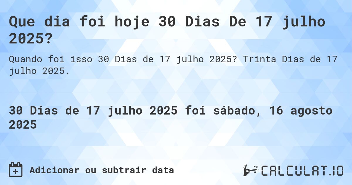 Que dia foi hoje 30 Dias De 17 julho 2025?. Trinta Dias de 17 julho 2025.