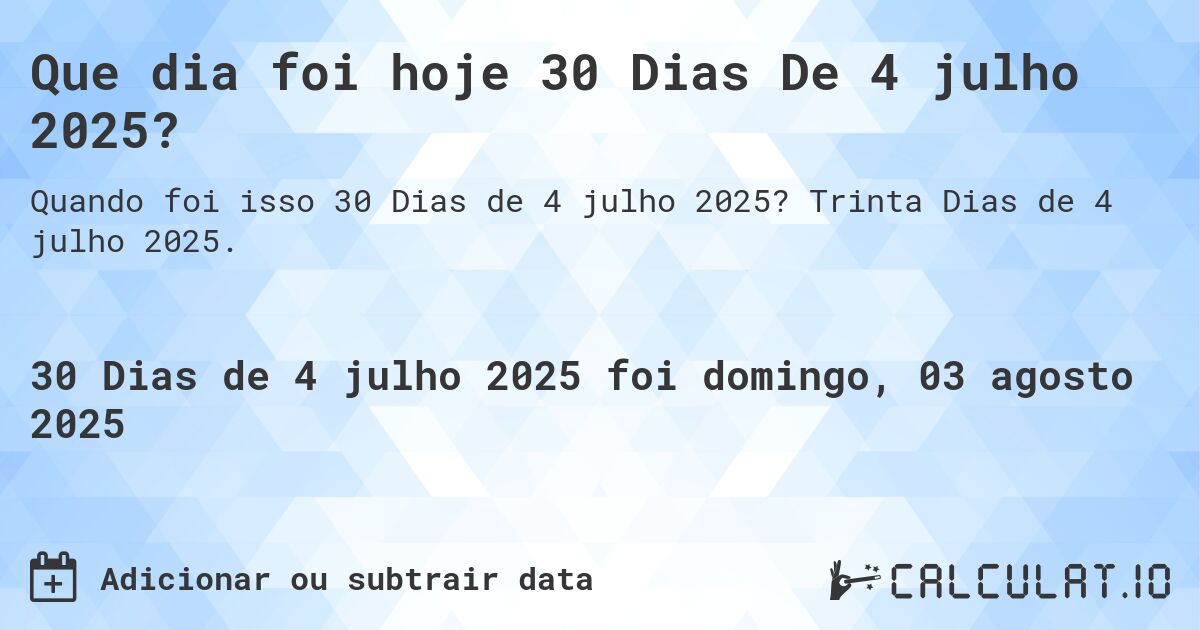 Que dia foi hoje 30 Dias De 4 julho 2025?. Trinta Dias de 4 julho 2025.