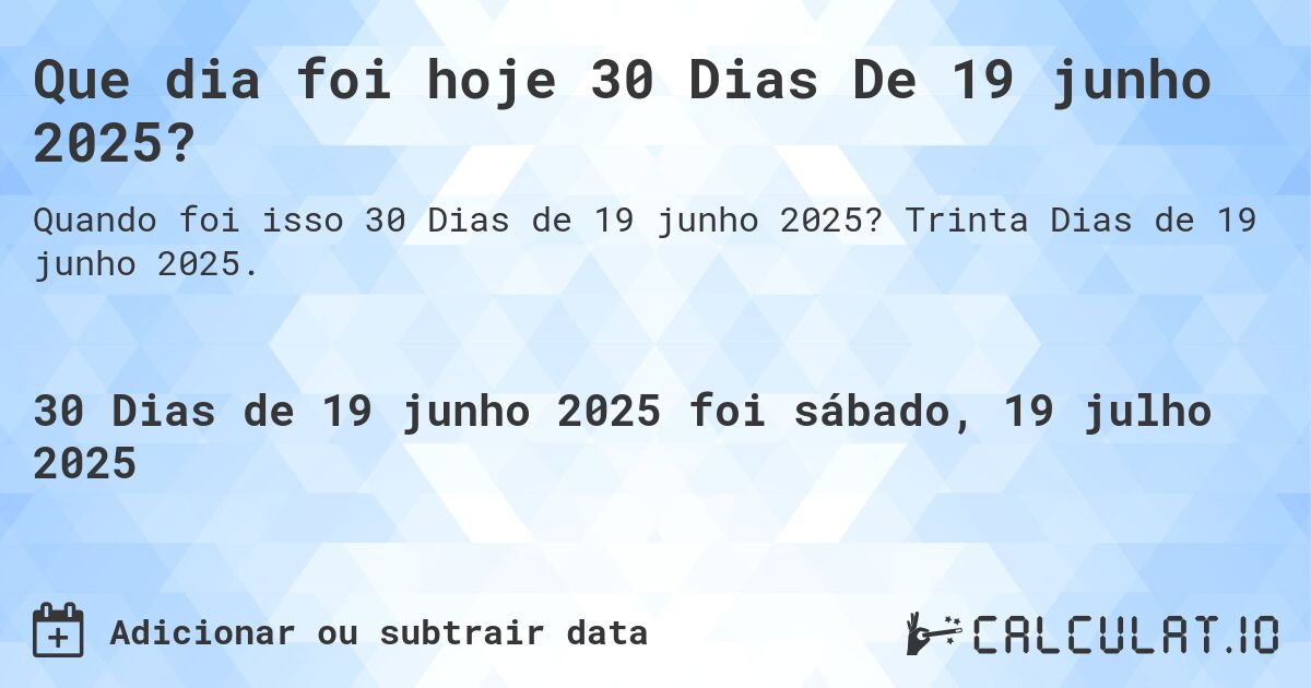 Que dia foi hoje 30 Dias De 19 junho 2025?. Trinta Dias de 19 junho 2025.