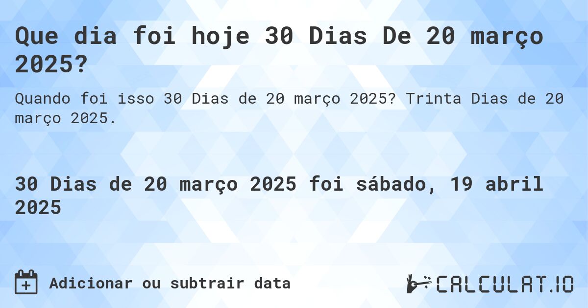 Que dia foi hoje 30 Dias De 20 março 2025?. Trinta Dias de 20 março 2025.