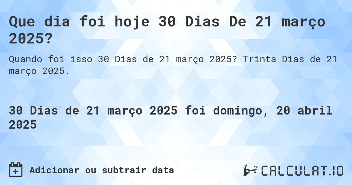 Que dia foi hoje 30 Dias De 21 março 2025?. Trinta Dias de 21 março 2025.