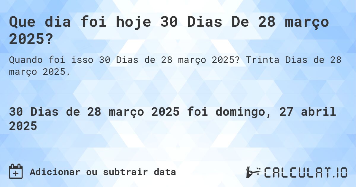 Que dia foi hoje 30 Dias De 28 março 2025?. Trinta Dias de 28 março 2025.