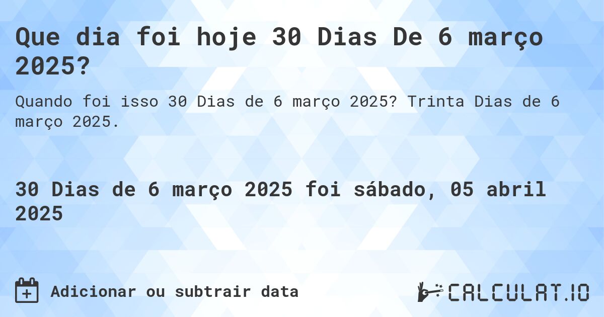 Que dia foi hoje 30 Dias De 6 março 2025?. Trinta Dias de 6 março 2025.