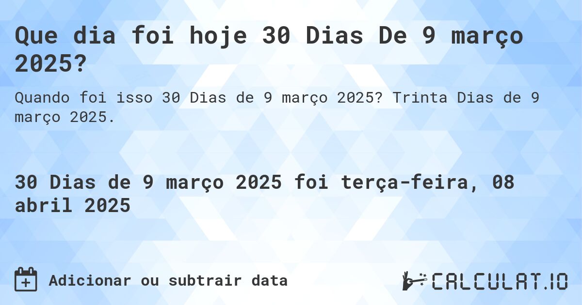 Que dia foi hoje 30 Dias De 9 março 2025?. Trinta Dias de 9 março 2025.