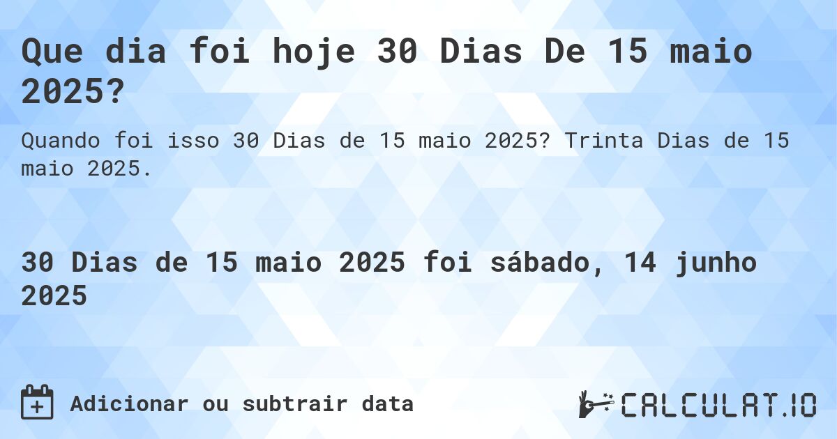Que dia foi hoje 30 Dias De 15 maio 2025?. Trinta Dias de 15 maio 2025.