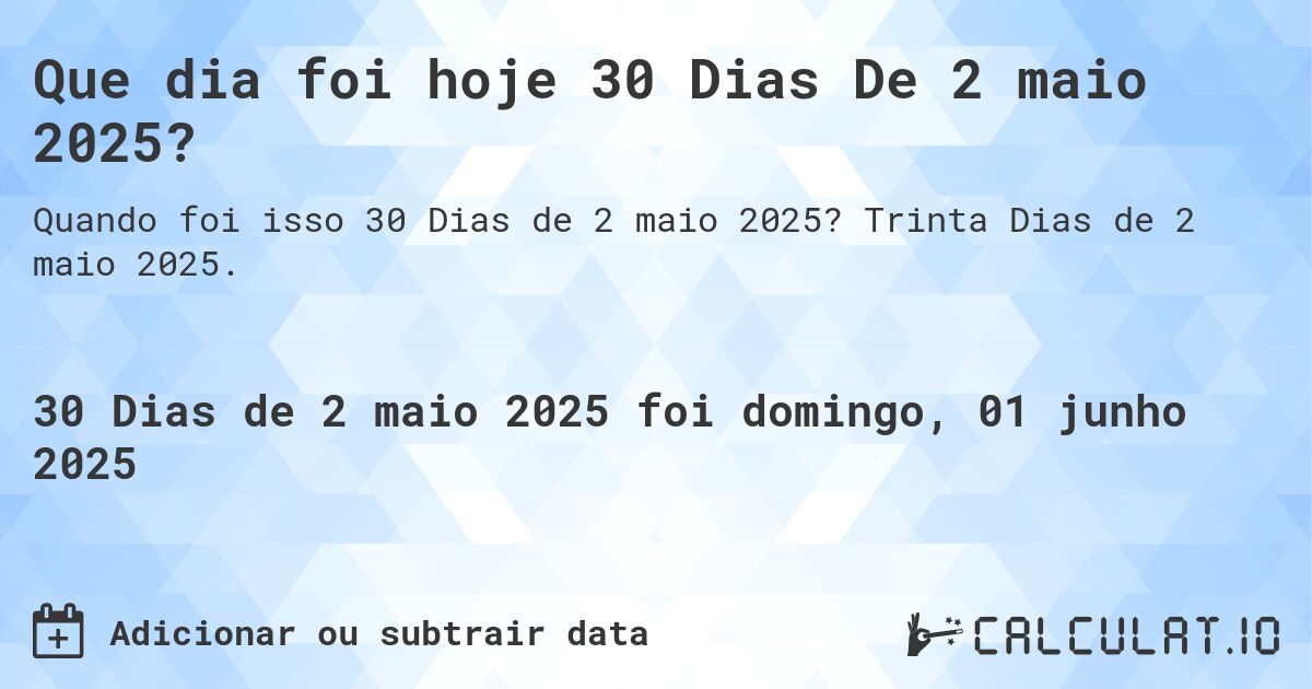 Que dia foi hoje 30 Dias De 2 maio 2025?. Trinta Dias de 2 maio 2025.
