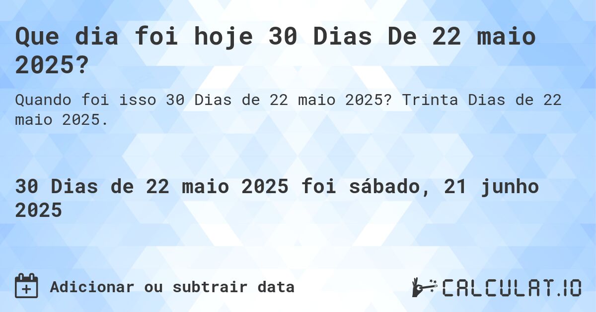 Que dia foi hoje 30 Dias De 22 maio 2025?. Trinta Dias de 22 maio 2025.