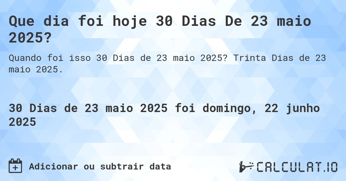 Que dia foi hoje 30 Dias De 23 maio 2025?. Trinta Dias de 23 maio 2025.