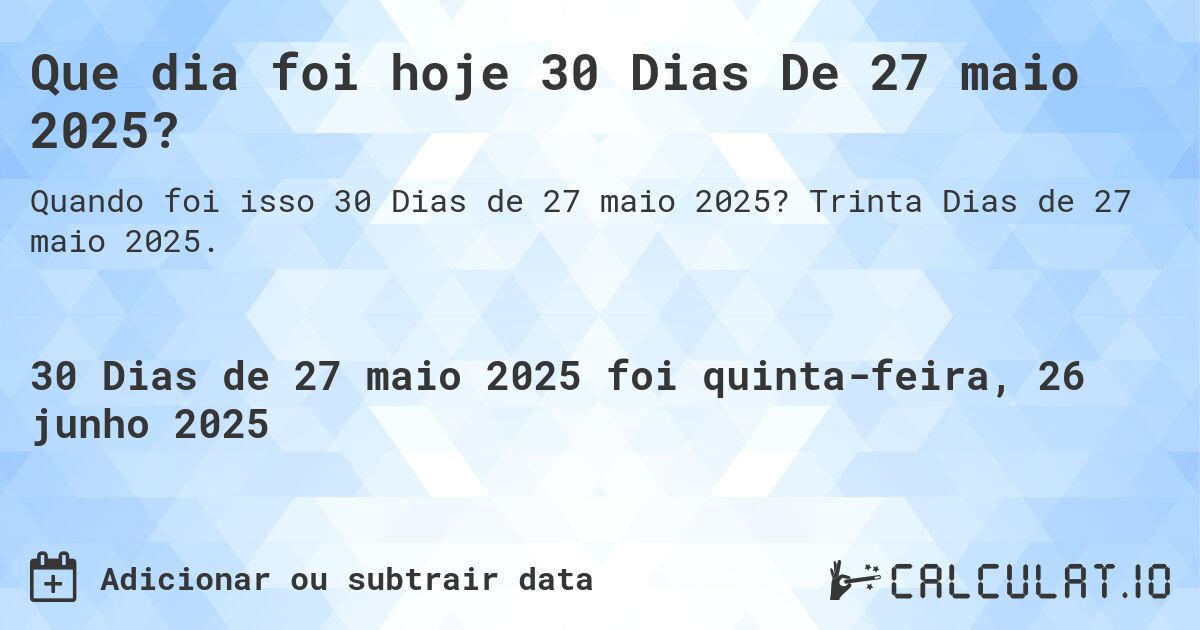 Que dia foi hoje 30 Dias De 27 maio 2025?. Trinta Dias de 27 maio 2025.