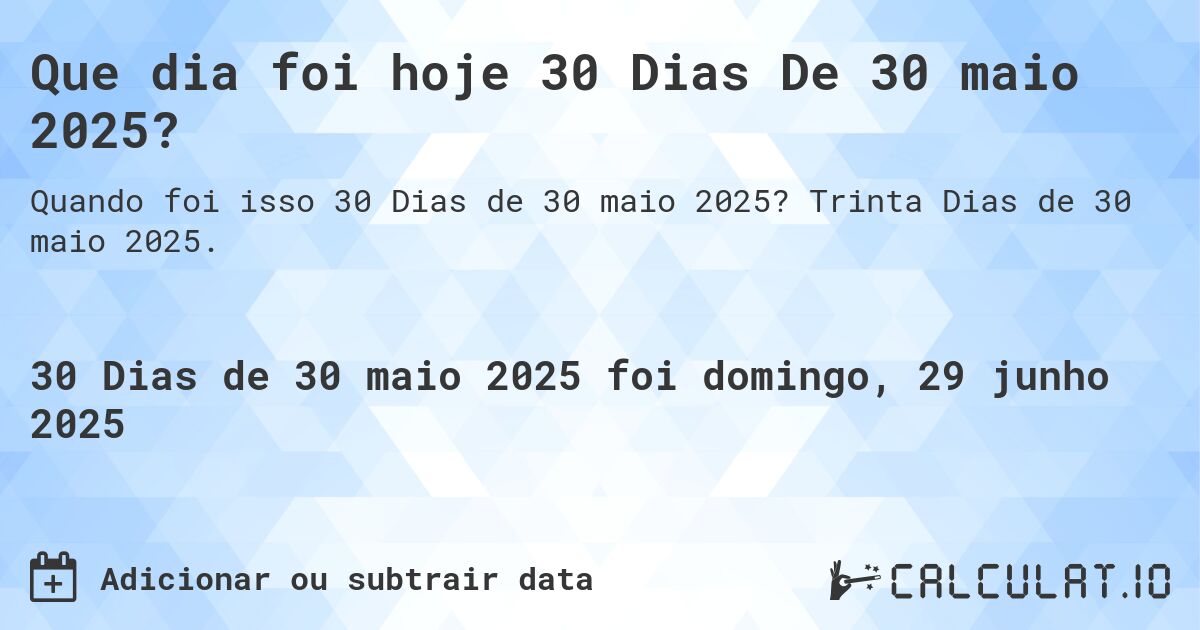 Que dia foi hoje 30 Dias De 30 maio 2025?. Trinta Dias de 30 maio 2025.
