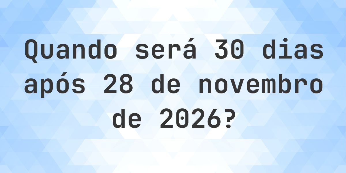Que data será em 30 dias De 28 novembro 2026? - Calculatio