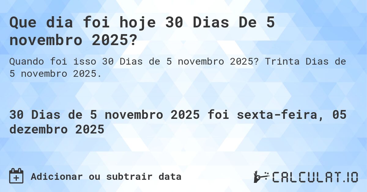 Que dia foi hoje 30 Dias De 5 novembro 2025?. Trinta Dias de 5 novembro 2025.