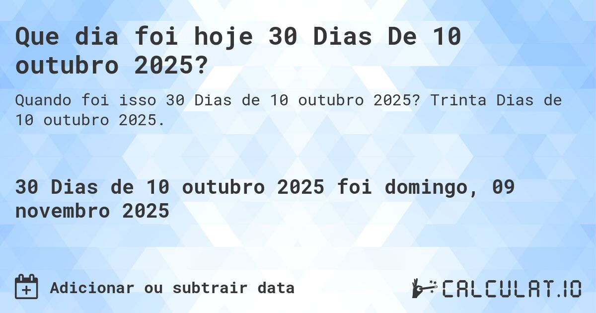 Que dia foi hoje 30 Dias De 10 outubro 2025?. Trinta Dias de 10 outubro 2025.
