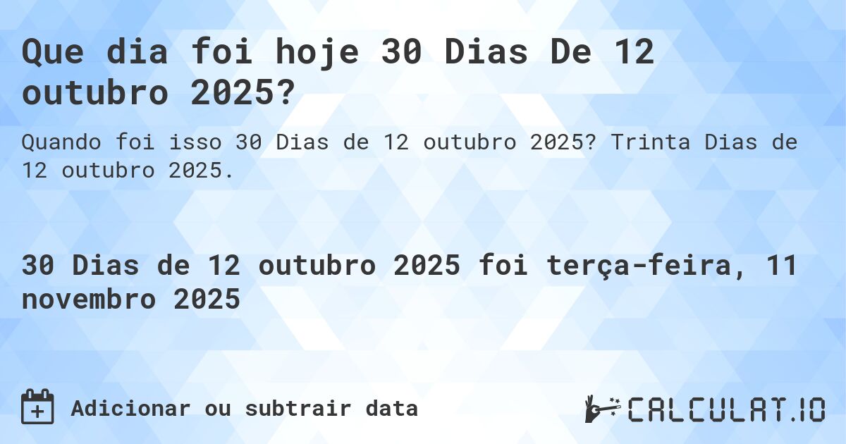 Que dia foi hoje 30 Dias De 12 outubro 2025?. Trinta Dias de 12 outubro 2025.