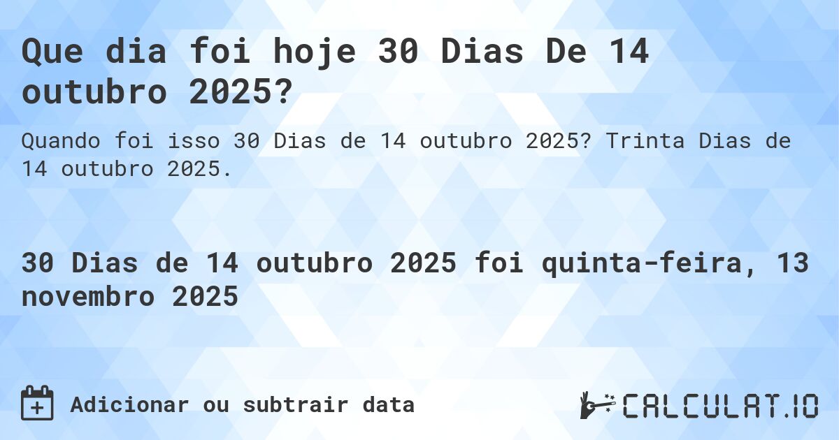 Que dia foi hoje 30 Dias De 14 outubro 2025?. Trinta Dias de 14 outubro 2025.