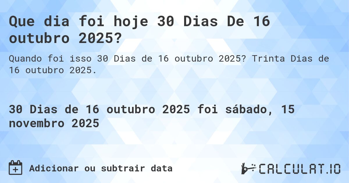 Que dia foi hoje 30 Dias De 16 outubro 2025?. Trinta Dias de 16 outubro 2025.