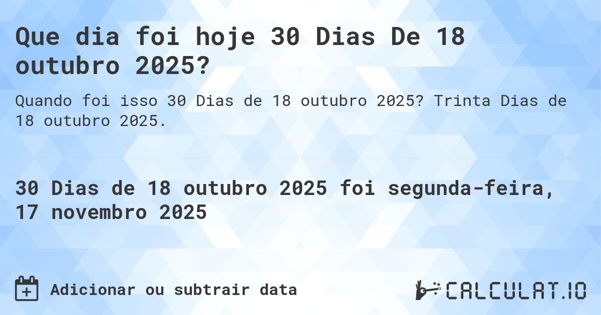 Que dia foi hoje 30 Dias De 18 outubro 2025?. Trinta Dias de 18 outubro 2025.