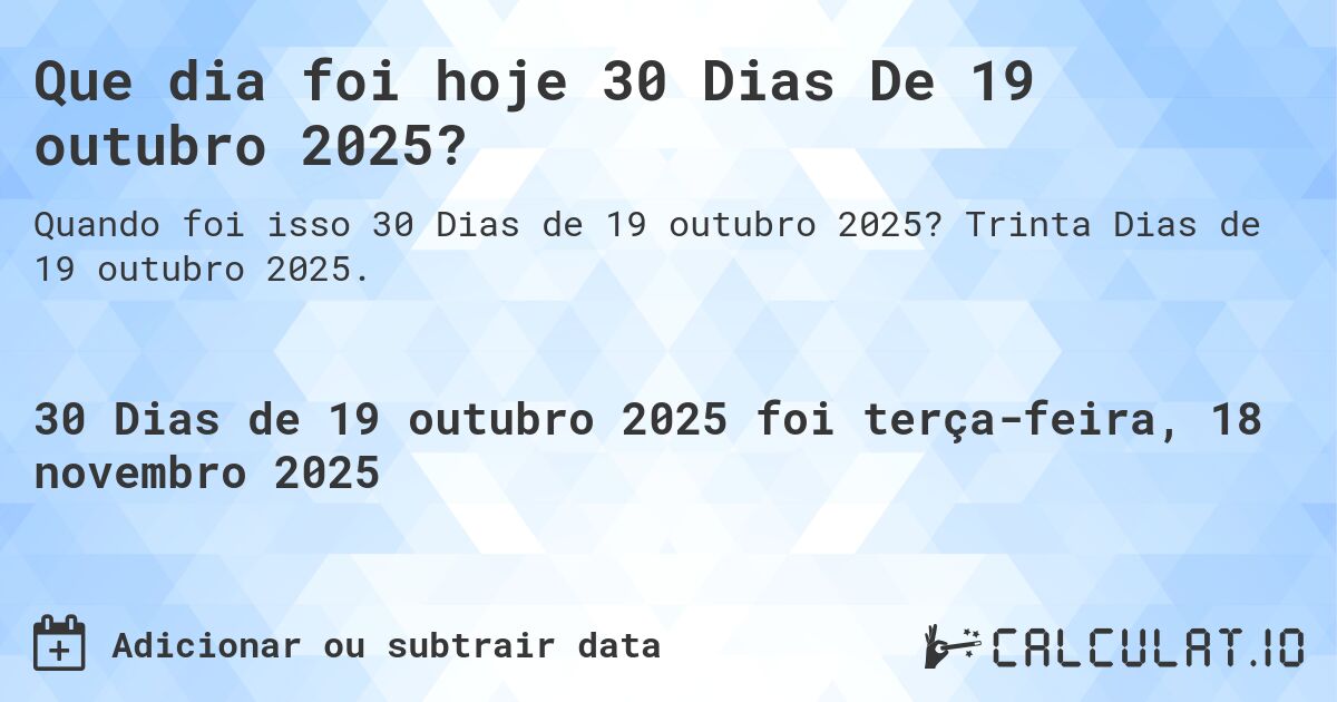 Que dia foi hoje 30 Dias De 19 outubro 2025?. Trinta Dias de 19 outubro 2025.
