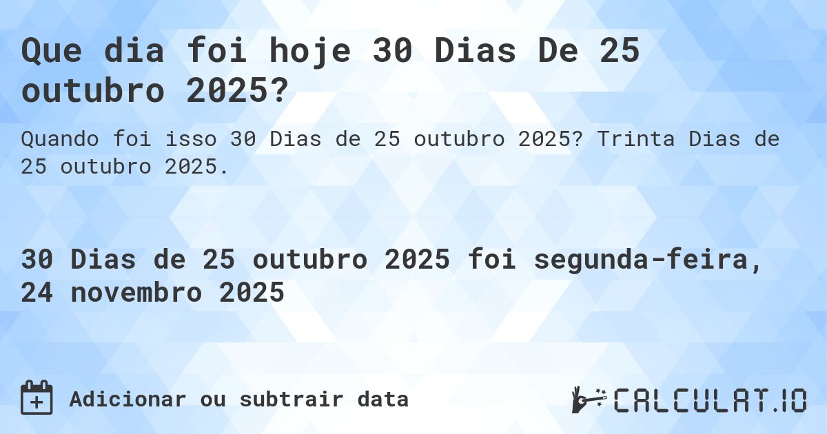 Que dia foi hoje 30 Dias De 25 outubro 2025?. Trinta Dias de 25 outubro 2025.