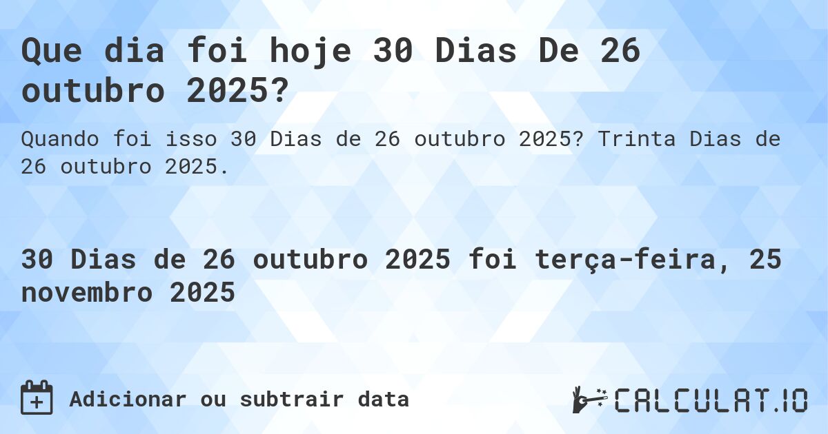 Que dia foi hoje 30 Dias De 26 outubro 2025?. Trinta Dias de 26 outubro 2025.