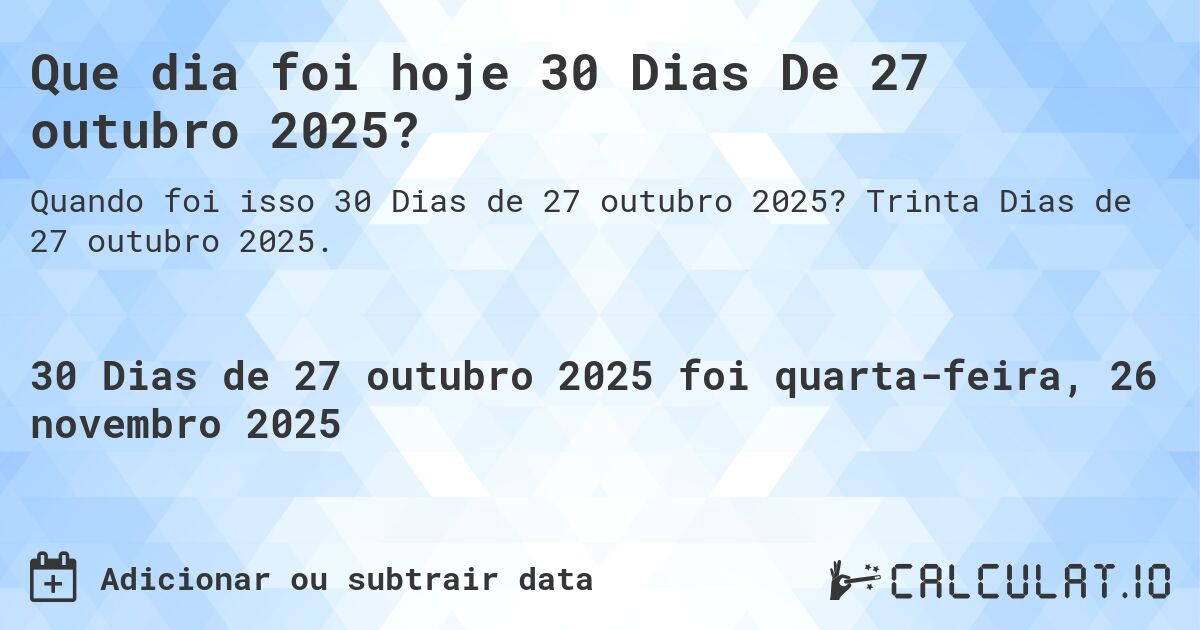 Que dia foi hoje 30 Dias De 27 outubro 2025?. Trinta Dias de 27 outubro 2025.