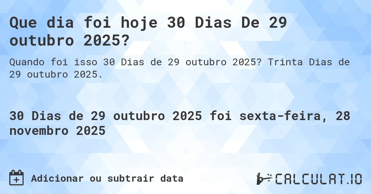 Que dia foi hoje 30 Dias De 29 outubro 2025?. Trinta Dias de 29 outubro 2025.
