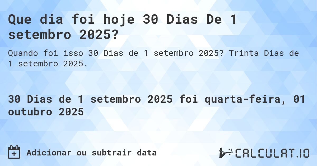 Que dia foi hoje 30 Dias De 1 setembro 2025?. Trinta Dias de 1 setembro 2025.