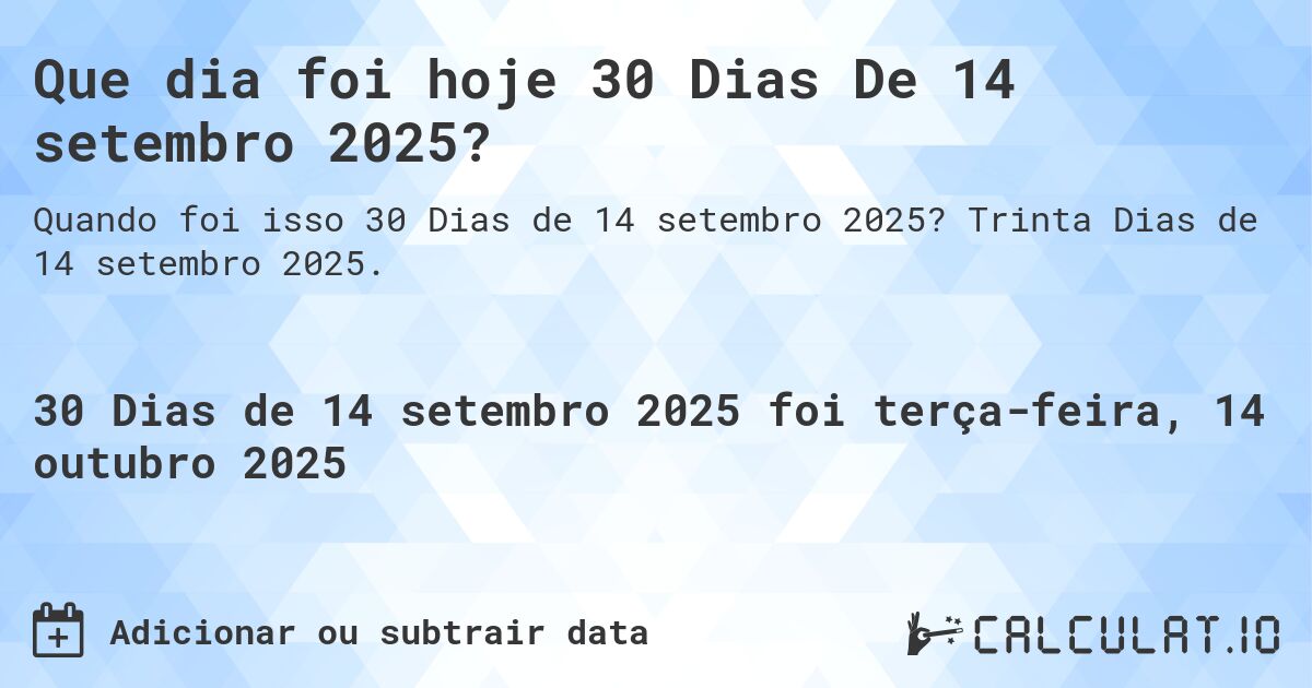 Que dia foi hoje 30 Dias De 14 setembro 2025?. Trinta Dias de 14 setembro 2025.