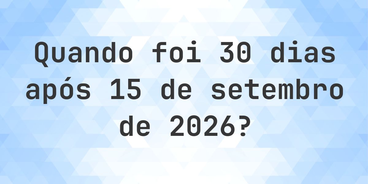 Que data será em 30 dias De 15 setembro 2026? - Calculatio