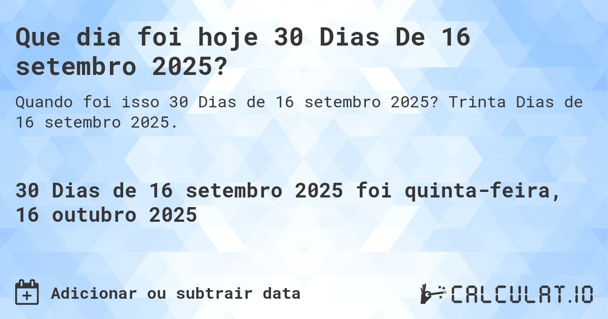 Que dia foi hoje 30 Dias De 16 setembro 2025?. Trinta Dias de 16 setembro 2025.