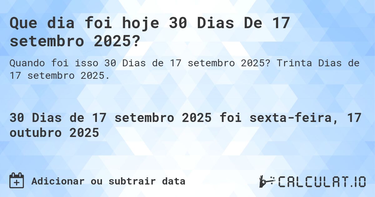 Que dia foi hoje 30 Dias De 17 setembro 2025?. Trinta Dias de 17 setembro 2025.