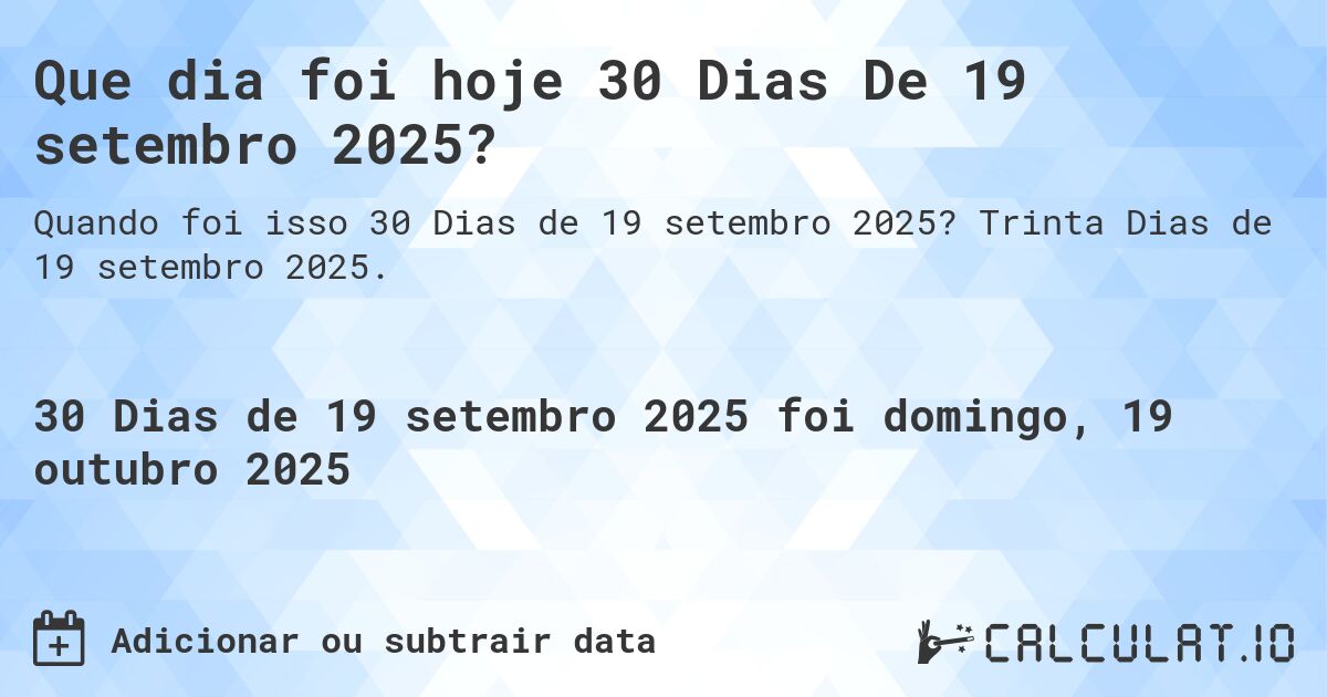 Que dia foi hoje 30 Dias De 19 setembro 2025?. Trinta Dias de 19 setembro 2025.