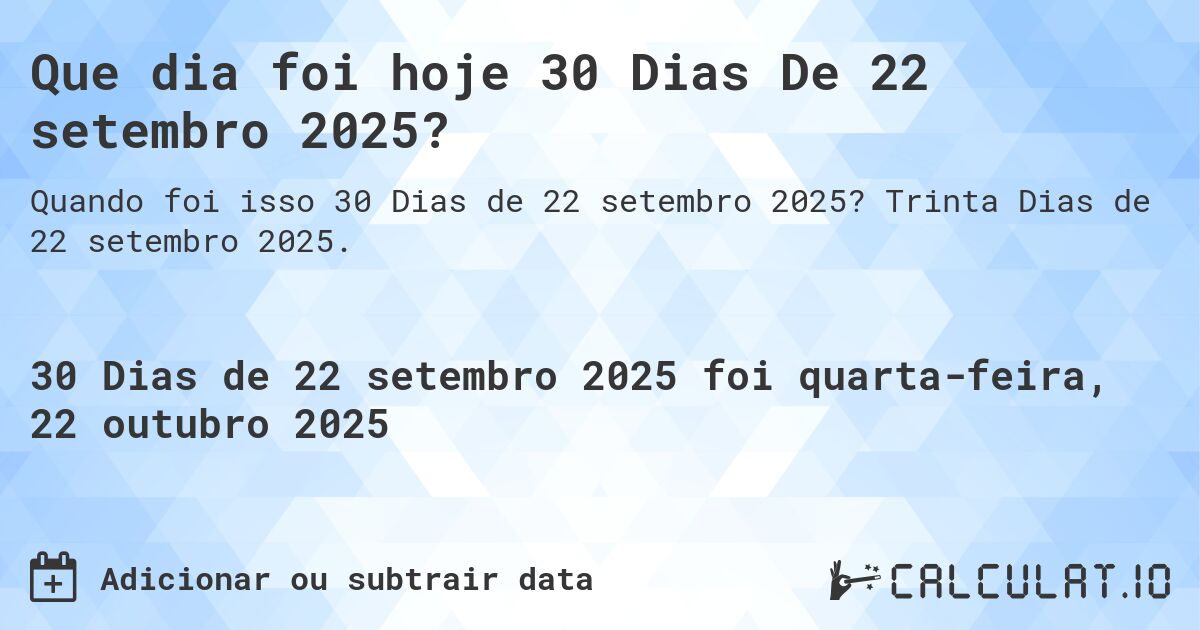 Que dia foi hoje 30 Dias De 22 setembro 2025?. Trinta Dias de 22 setembro 2025.