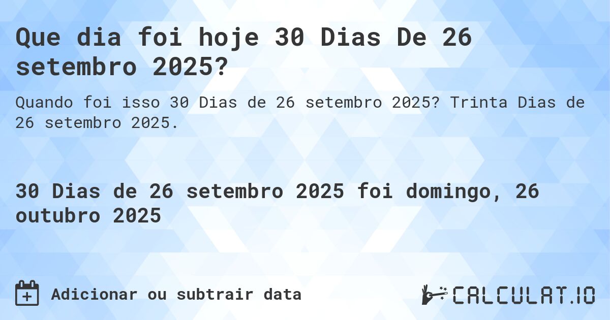 Que dia foi hoje 30 Dias De 26 setembro 2025?. Trinta Dias de 26 setembro 2025.