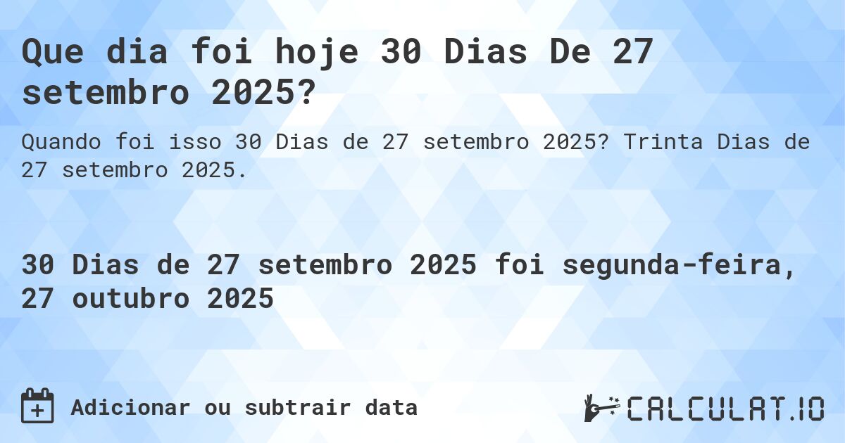 Que dia foi hoje 30 Dias De 27 setembro 2025?. Trinta Dias de 27 setembro 2025.